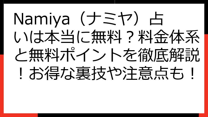 Namiya（ナミヤ）占いは本当に無料？料金体系と無料ポイントを徹底解説！お得な裏技や注意点も！