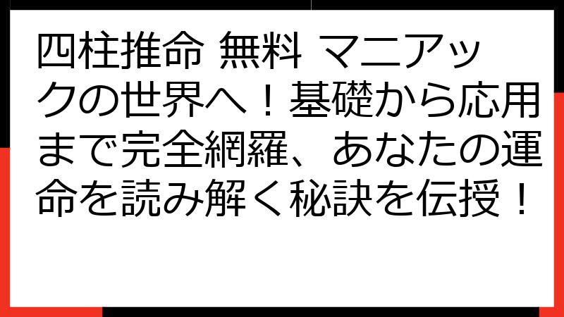 四柱推命 無料 マニアックの世界へ！基礎から応用まで完全網羅、あなたの運命を読み解く秘訣を伝授！