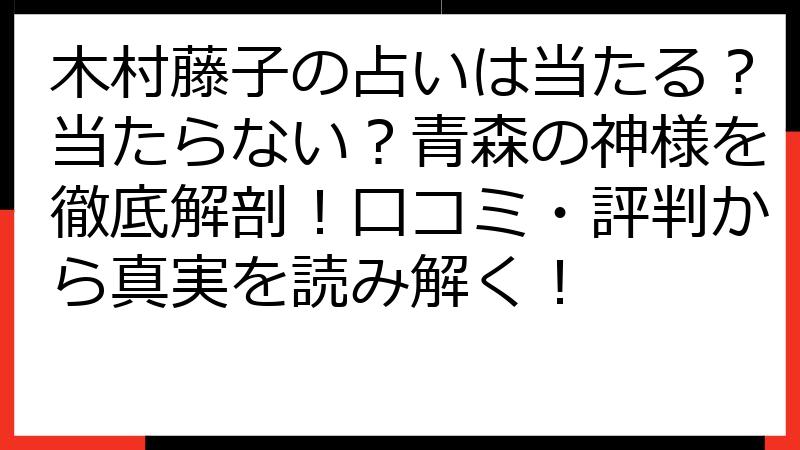 木村藤子の占いは当たる？当たらない？青森の神様を徹底解剖！口コミ・評判から真実を読み解く！