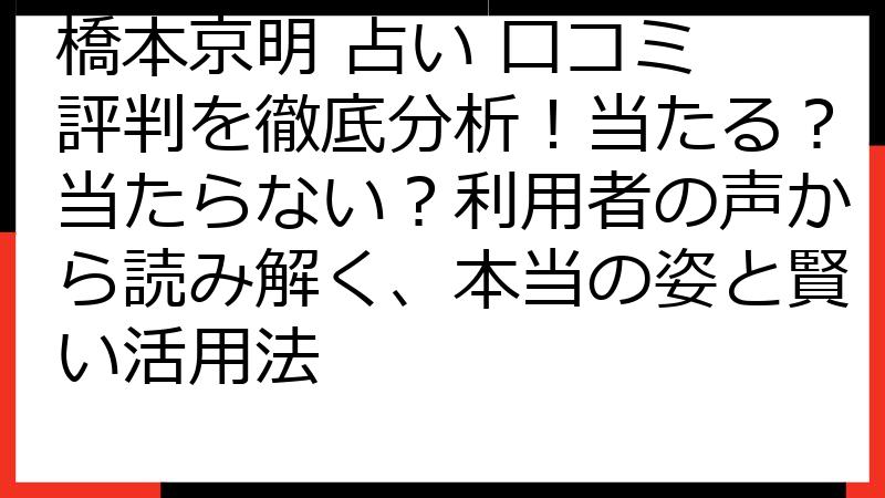 橋本京明 占い 口コミ 評判を徹底分析！当たる？当たらない？利用者の声から読み解く、本当の姿と賢い活用法