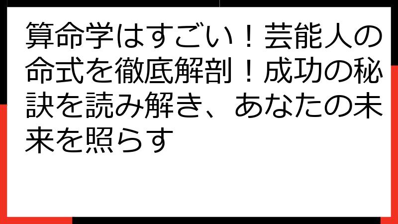 算命学はすごい！芸能人の命式を徹底解剖！成功の秘訣を読み解き、あなたの未来を照らす