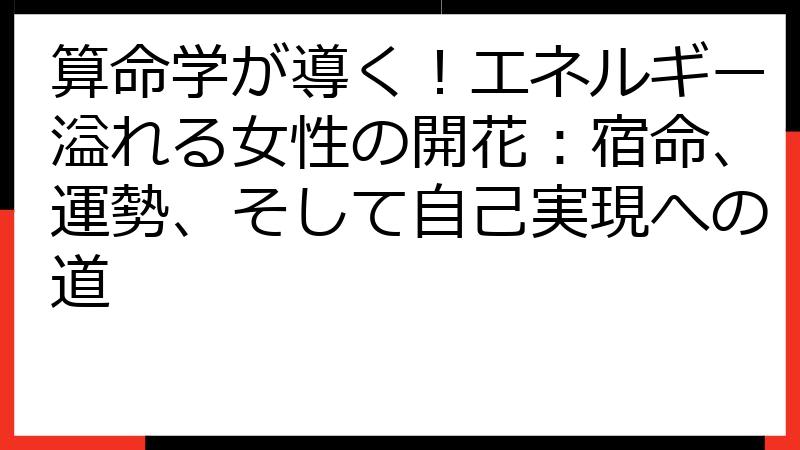 算命学が導く！エネルギー溢れる女性の開花：宿命、運勢、そして自己実現への道