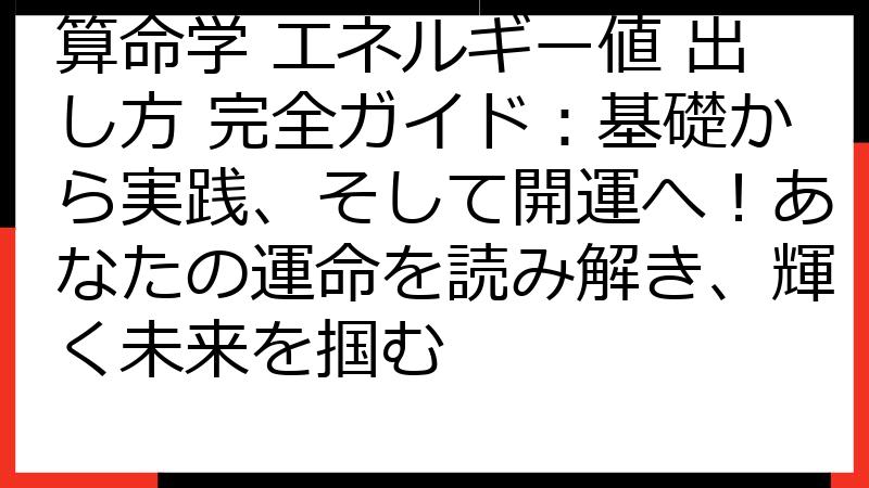 算命学 エネルギー値 出し方 完全ガイド：基礎から実践、そして開運へ！あなたの運命を読み解き、輝く未来を掴む