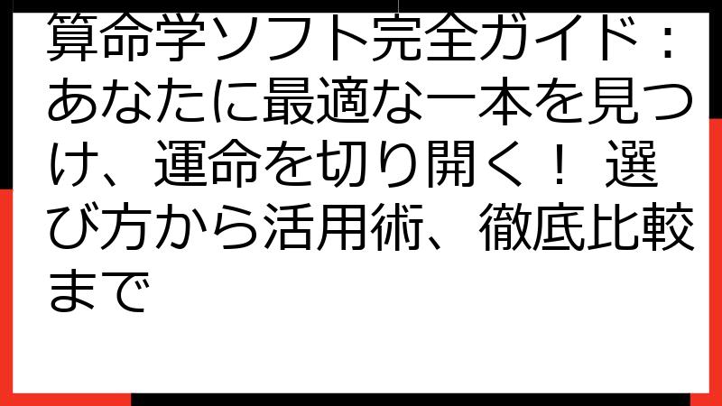 算命学ソフト完全ガイド：あなたに最適な一本を見つけ、運命を切り開く！ 選び方から活用術、徹底比較まで