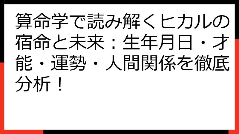 算命学で読み解くヒカルの宿命と未来：生年月日・才能・運勢・人間関係を徹底分析！