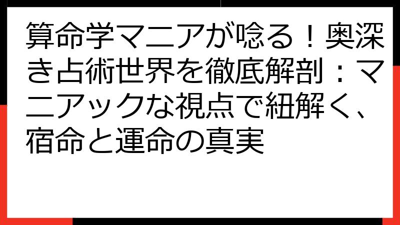 算命学マニアが唸る！奥深き占術世界を徹底解剖：マニアックな視点で紐解く、宿命と運命の真実