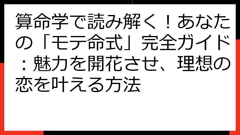 算命学で読み解く！あなたの「モテ命式」完全ガイド：魅力を開花させ、理想の恋を叶える方法