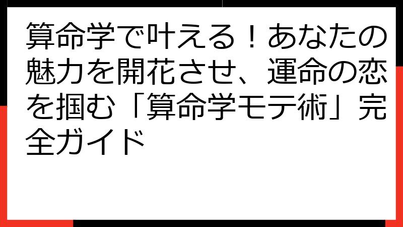 算命学で叶える！あなたの魅力を開花させ、運命の恋を掴む「算命学モテ術」完全ガイド