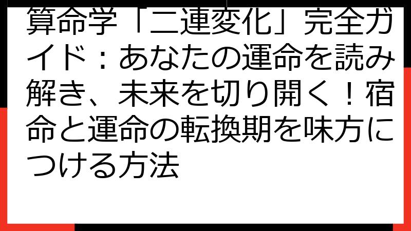 算命学「二連変化」完全ガイド：あなたの運命を読み解き、未来を切り開く！宿命と運命の転換期を味方につける方法