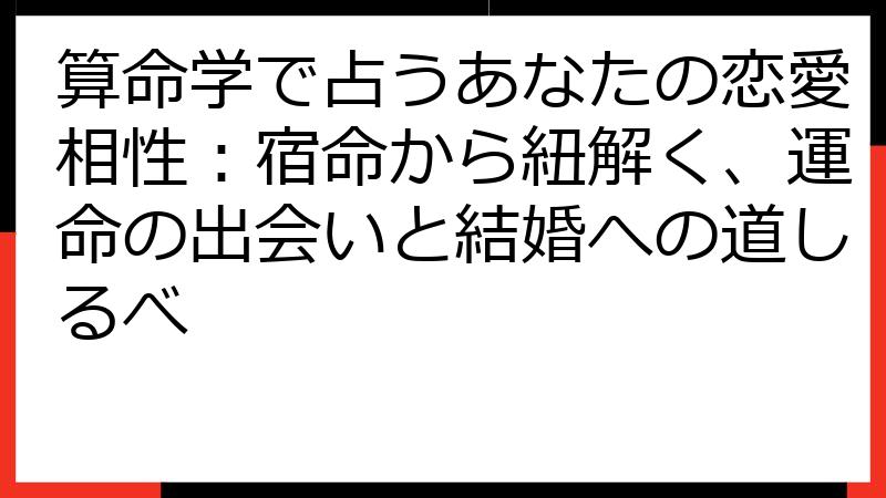 算命学で占うあなたの恋愛相性：宿命から紐解く、運命の出会いと結婚への道しるべ
