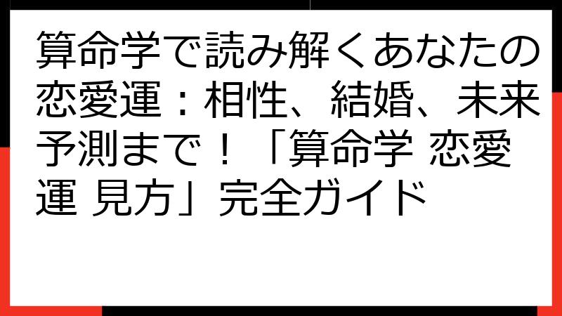 算命学で読み解くあなたの恋愛運：相性、結婚、未来予測まで！「算命学 恋愛運 見方」完全ガイド