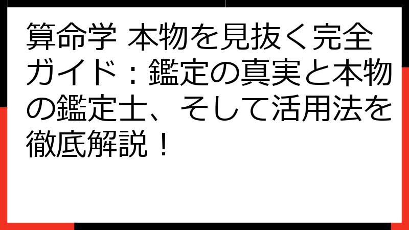 算命学 本物を見抜く完全ガイド：鑑定の真実と本物の鑑定士、そして活用法を徹底解説！