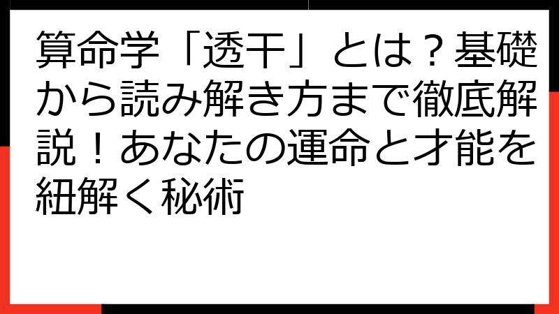 算命学「透干」とは？基礎から読み解き方まで徹底解説！あなたの運命と才能を紐解く秘術