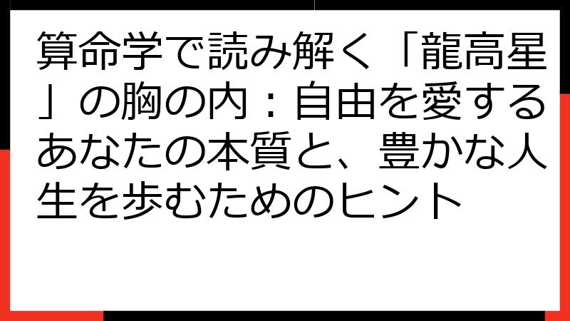 算命学で読み解く「龍高星」の胸の内：自由を愛するあなたの本質と、豊かな人生を歩むためのヒント