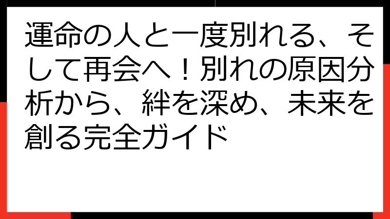 運命の人と一度別れる、そして再会へ！別れの原因分析から、絆を深め、未来を創る完全ガイド