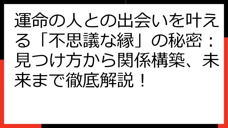 運命の人との出会いを叶える「不思議な縁」の秘密：見つけ方から関係構築、未来まで徹底解説！