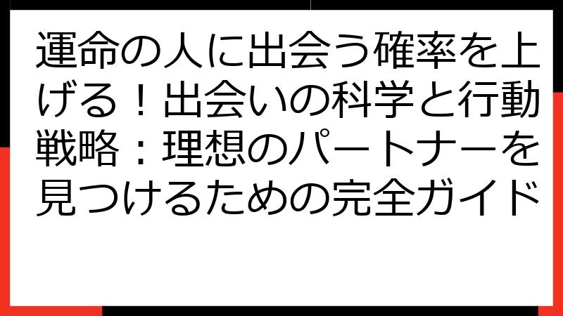 運命の人に出会う確率を上げる！出会いの科学と行動戦略：理想のパートナーを見つけるための完全ガイド