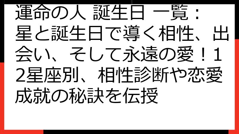 運命の人 誕生日 一覧：星と誕生日で導く相性、出会い、そして永遠の愛！12星座別、相性診断や恋愛成就の秘訣を伝授