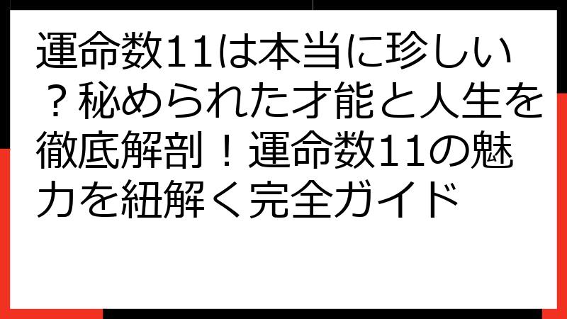 運命数11は本当に珍しい？秘められた才能と人生を徹底解剖！運命数11の魅力を紐解く完全ガイド