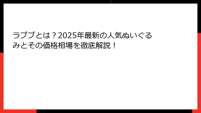 ラブブとは？2025年最新の人気ぬいぐるみとその価格相場を徹底解説！