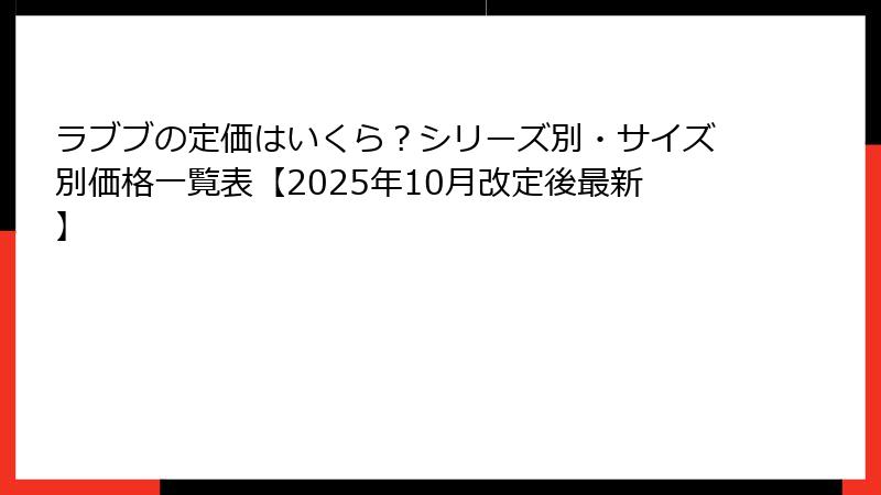 ラブブの定価はいくら？シリーズ別・サイズ別価格一覧表【2025年10月改定後最新】