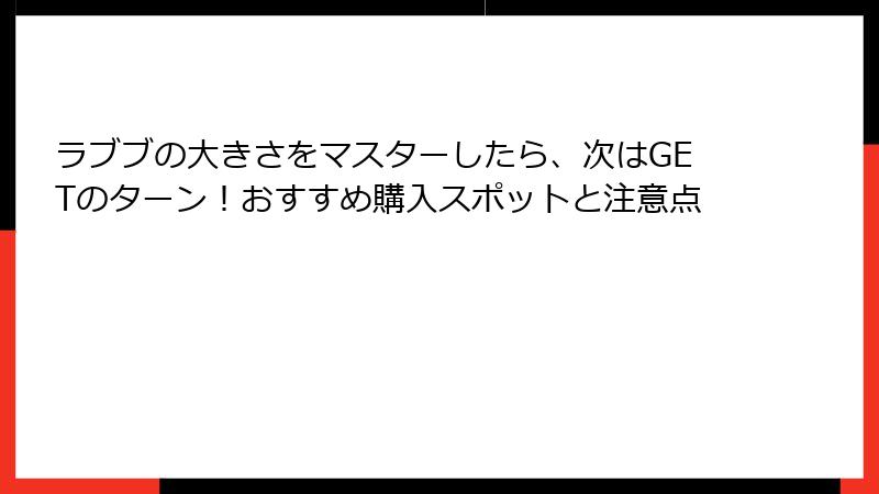 ラブブの大きさをマスターしたら、次はGETのターン!おすすめ購入スポットと注意点