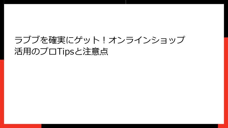 ラブブを確実にゲット！オンラインショップ活用のプロTipsと注意点