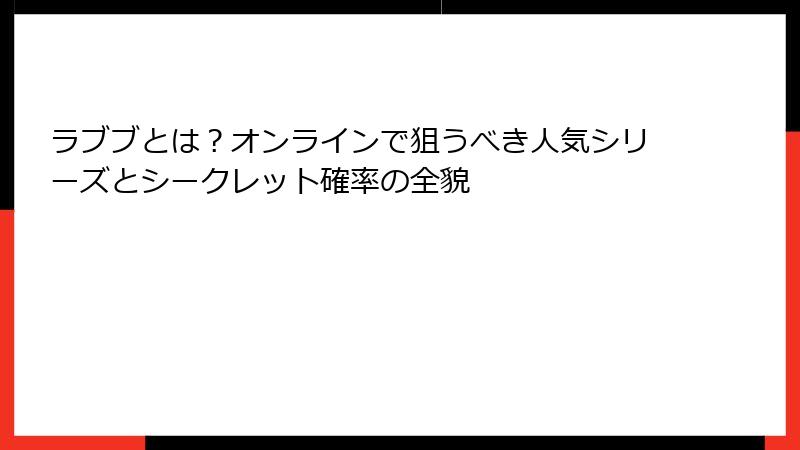 ラブブとは?オンラインで狙うべき人気シリーズとシークレット確率の全貌