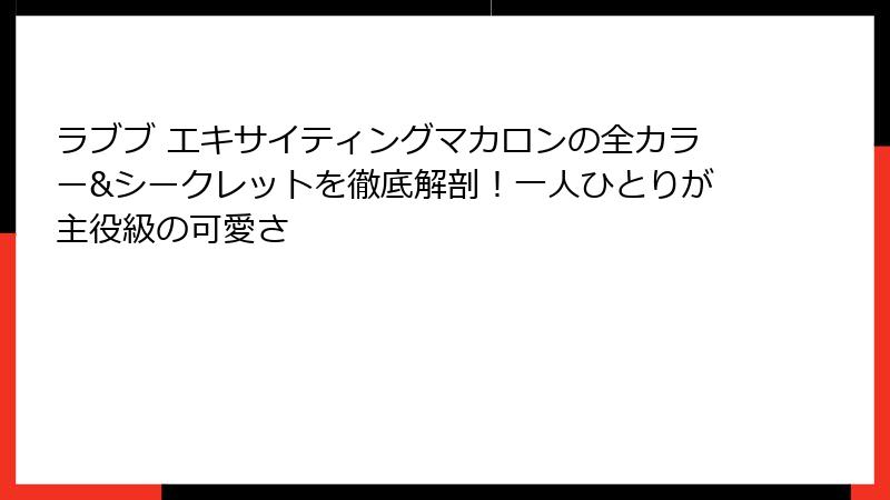ラブブ エキサイティングマカロンの全カラー&シークレットを徹底解剖！一人ひとりが主役級の可愛さ