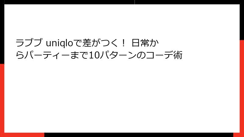 ラブブ uniqloで差がつく! 日常からパーティーまで10パターンのコーデ術