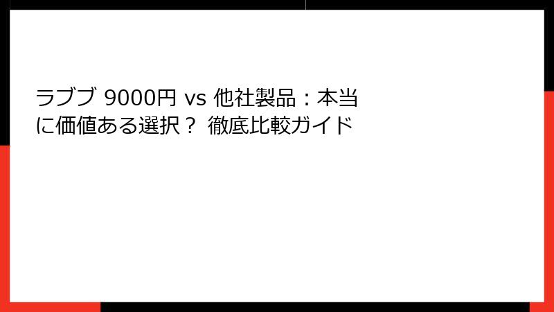 ラブブ 9000円 vs 他社製品：本当に価値ある選択？ 徹底比較ガイド