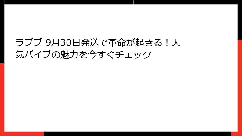 ラブブ 9月30日発送で革命が起きる!人気バイブの魅力を今すぐチェック