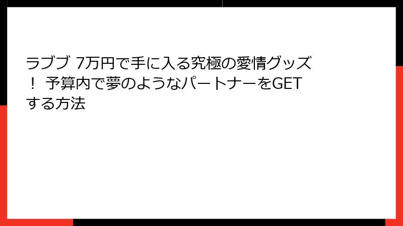 ラブブ 7万円で手に入る究極の愛情グッズ！ 予算内で夢のようなパートナーをGETする方法