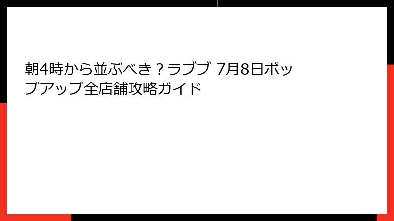 朝4時から並ぶべき？ラブブ 7月8日ポップアップ全店舗攻略ガイド