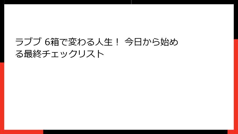 ラブブ 6箱で変わる人生！ 今日から始める最終チェックリスト