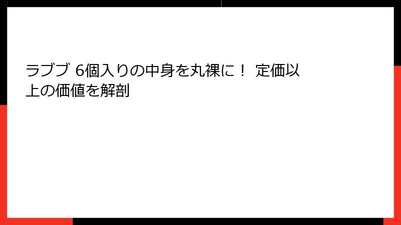 ラブブ 6個入りの中身を丸裸に! 定価以上の価値を解剖
