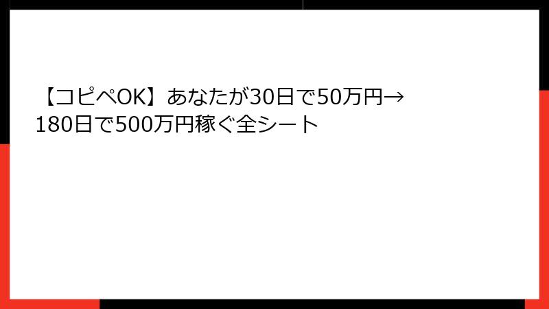 【コピペOK】あなたが30日で50万円→180日で500万円稼ぐ全シート
