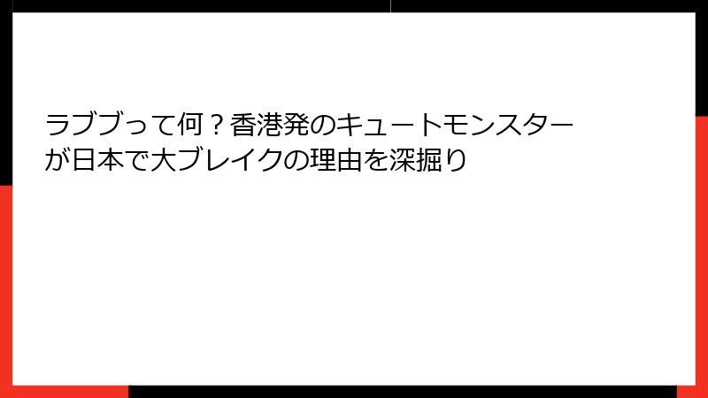 ラブブって何？香港発のキュートモンスターが日本で大ブレイクの理由を深掘り