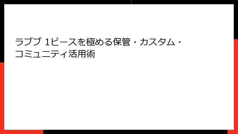 ラブブ 1ピースを極める保管・カスタム・コミュニティ活用術