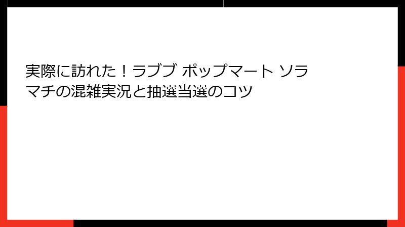 実際に訪れた！ラブブ ポップマート ソラマチの混雑実況と抽選当選のコツ