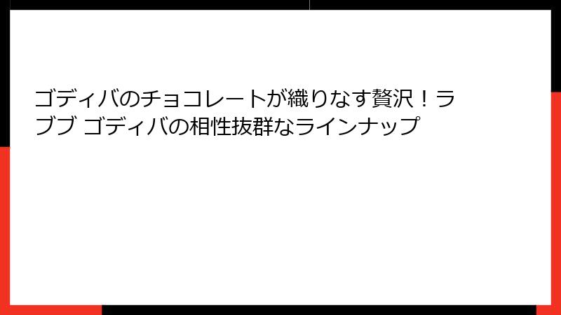 ゴディバのチョコレートが織りなす贅沢！ラブブ ゴディバの相性抜群なラインナップ