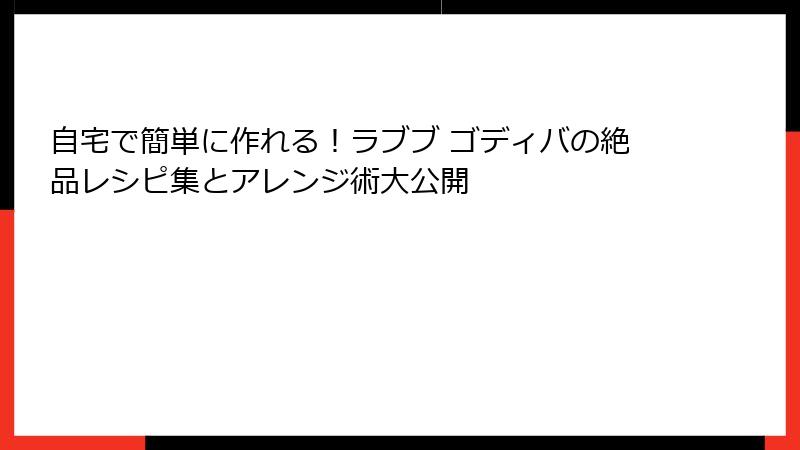 自宅で簡単に作れる！ラブブ ゴディバの絶品レシピ集とアレンジ術大公開