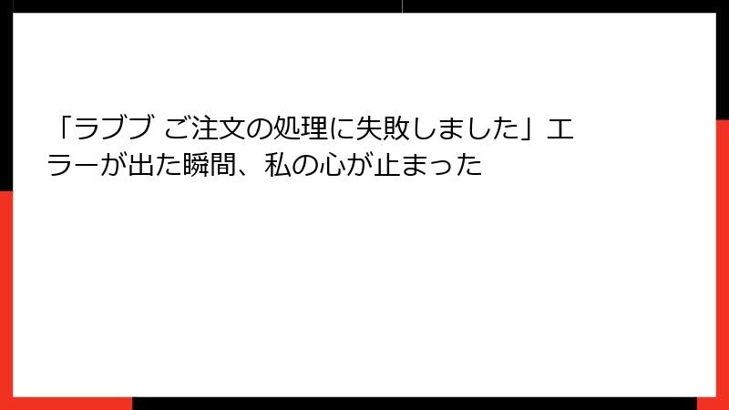 「ラブブ ご注文の処理に失敗しました」エラーが出た瞬間、私の心が止まった