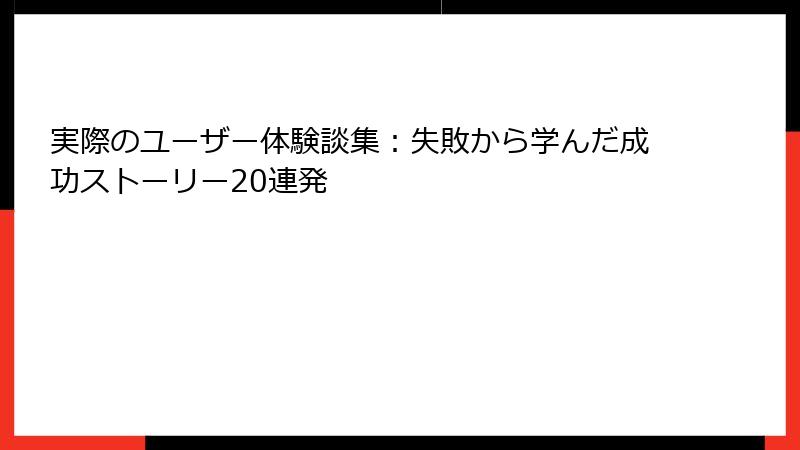 実際のユーザー体験談集:失敗から学んだ成功ストーリー20連発