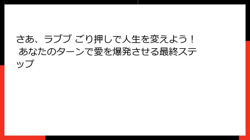 さあ、ラブブ ごり押しで人生を変えよう！ あなたのターンで愛を爆発させる最終ステップ
