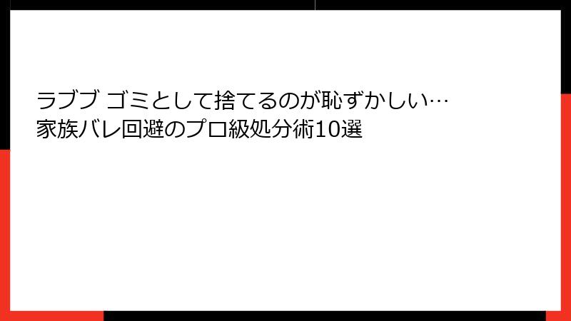 ラブブ ゴミとして捨てるのが恥ずかしい…家族バレ回避のプロ級処分術10選