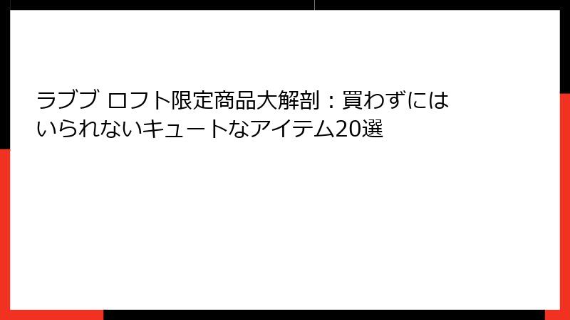 ラブブ ロフト限定商品大解剖:買わずにはいられないキュートなアイテム20選