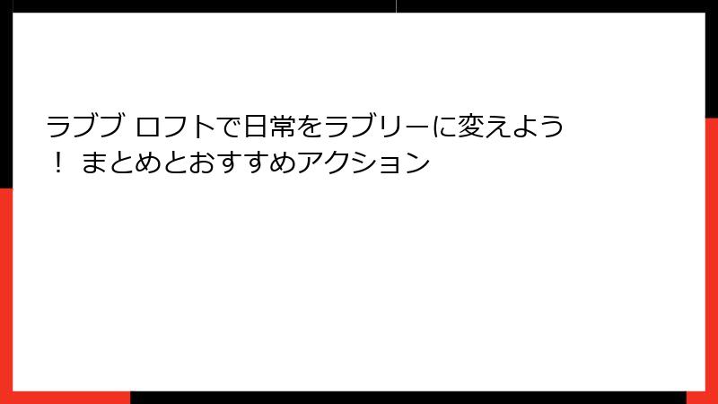 ラブブ ロフトで日常をラブリーに変えよう! まとめとおすすめアクション