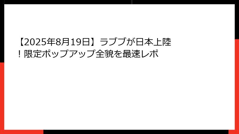 【2025年8月19日】ラブブが日本上陸!限定ポップアップ全貌を最速レポ