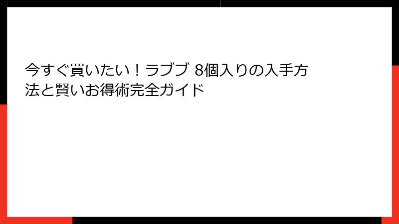 今すぐ買いたい！ラブブ 8個入りの入手方法と賢いお得術完全ガイド